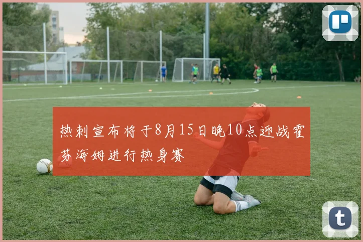 热刺宣布将于8月15日晚10点迎战霍芬海姆进行热身赛