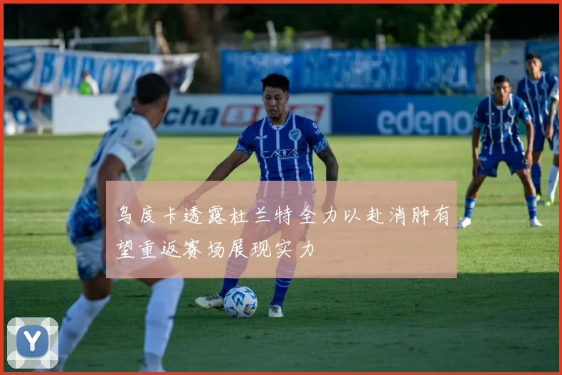 乌度卡透露杜兰特全力以赴消肿有望重返赛场展现实力