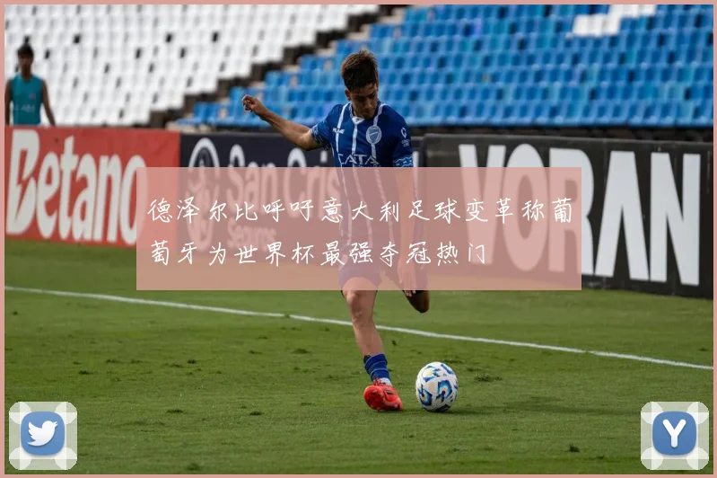 德泽尔比呼吁意大利足球变革称葡萄牙为世界杯最强夺冠热门