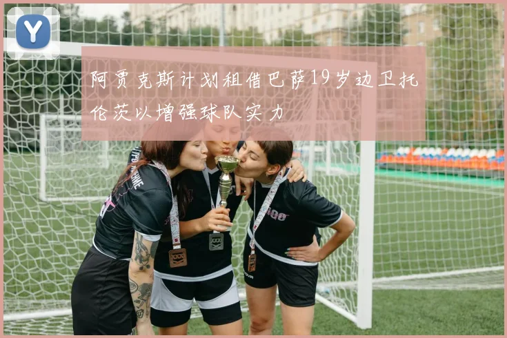 阿贾克斯计划租借巴萨19岁边卫托伦茨以增强球队实力