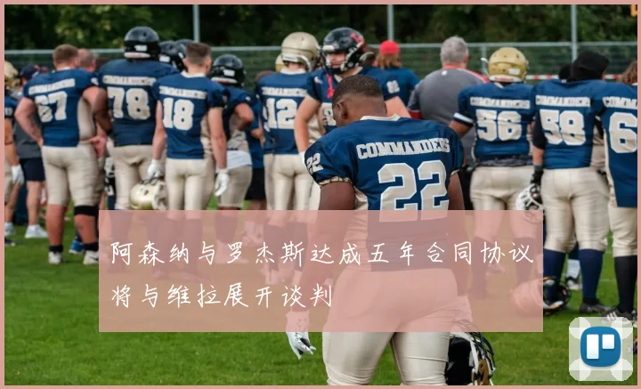 阿森纳与罗杰斯达成五年合同协议将与维拉展开谈判