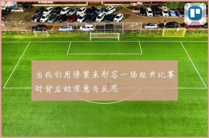 当我们用惨案来形容一场经典比赛时背后的深意与反思