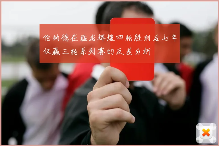 伦纳德在猛龙辉煌四轮胜利后七年仅赢三轮系列赛的反差分析