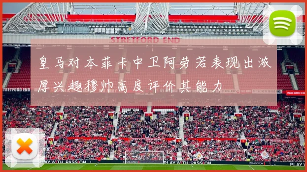 皇马对本菲卡中卫阿劳若表现出浓厚兴趣穆帅高度评价其能力