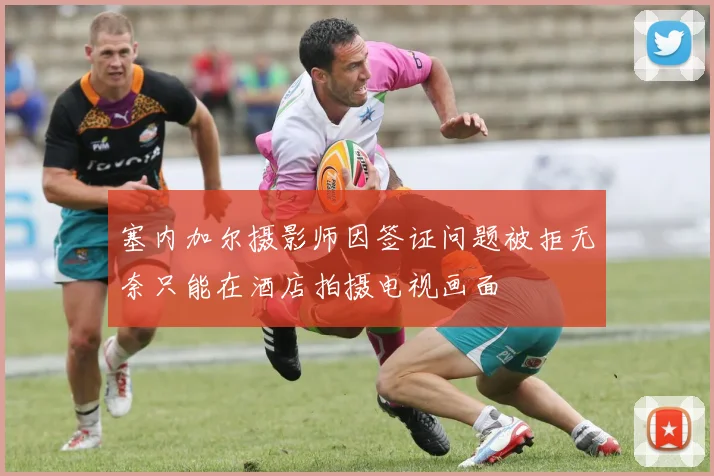 塞内加尔摄影师因签证问题被拒无奈只能在酒店拍摄电视画面