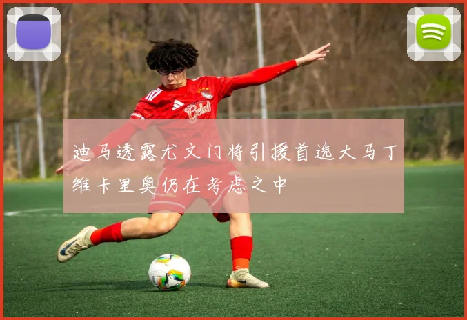 迪马透露尤文门将引援首选大马丁维卡里奥仍在考虑之中